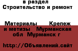  в раздел : Строительство и ремонт » Материалы »  » Крепеж и метизы . Мурманская обл.,Мурманск г.